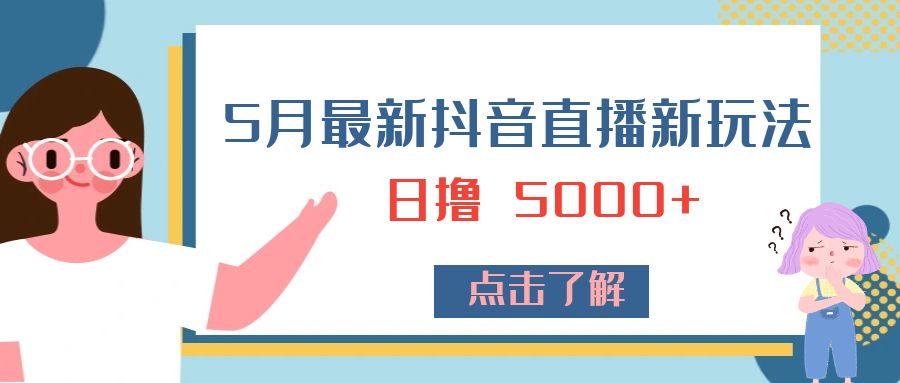 5 月最新抖音直播新玩法：日撸 5000+ - 小辰精品|源码站™