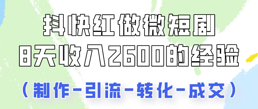 抖快做微短剧，8天收入2600+的实操经验，从前端设置到后期转化手把手教！ - 小辰精品|源码站™