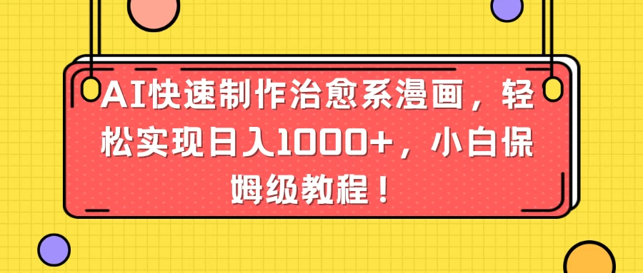 AI快速制作治愈系漫画，轻松实现日入1000+，小白保姆级教程！ - 小辰精品|源码站™