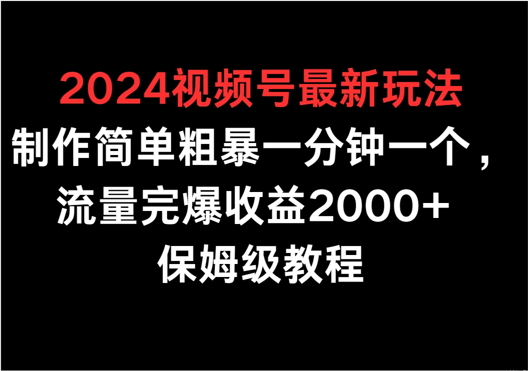 2024视频号最新玩法，制作简单粗暴一分钟一个，流量完爆收益2000+ 保姆级教程 - 小辰精品|源码站™