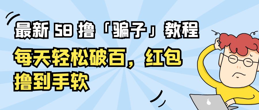 最新 58 撸「骗子」教程：每天轻松破百，红包撸到手软 - 小辰精品|源码站™