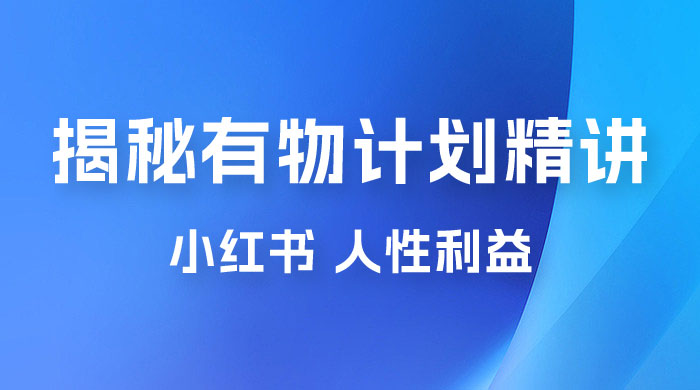 重磅揭秘：外面收费 2980 的小红书有物计划精讲「人性利益」一部手机变现 500+ - 小辰精品|源码站™