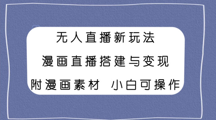 无人直播新玩法，漫画直播搭建与变现，附漫画素材小白也可操作 - 小辰精品|源码站™