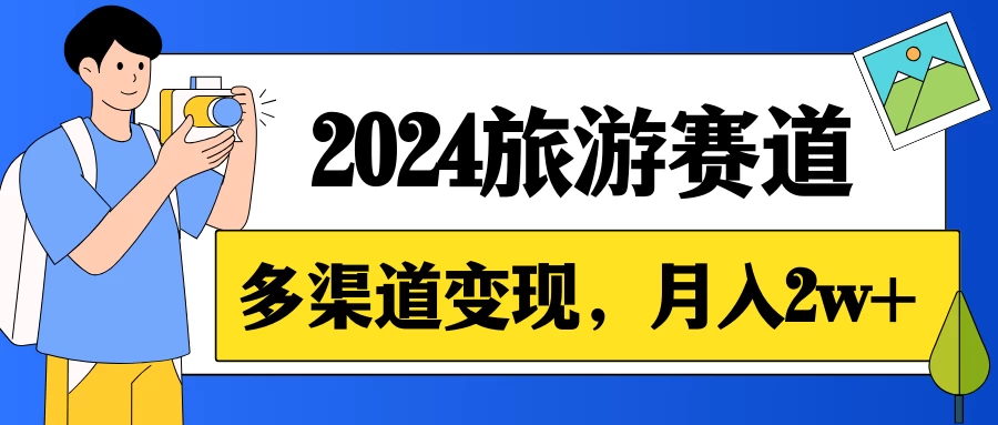月入2w+，2024假期旅游赛道，0成本，多渠道变现，小白轻松上手 - 小辰精品|源码站™