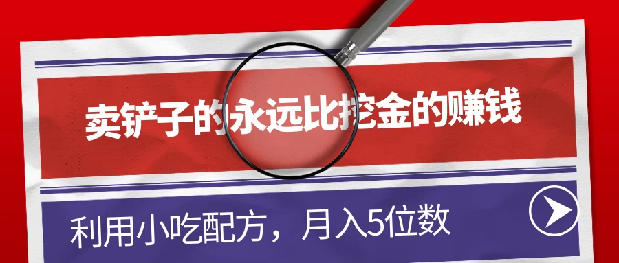 卖铲子的永远比挖金的赚钱，利用小吃配方，月入5位数 - 小辰精品|源码站™
