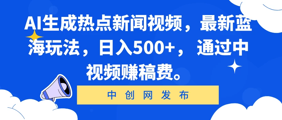 AI生成热点新闻视频，最新蓝海玩法，日入500+， 通过中视频赚稿费。 - 小辰精品|源码站™