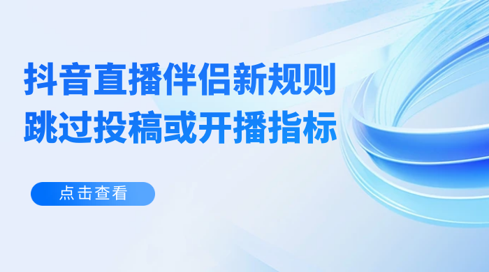 揭秘外面收费 688 的抖音直播伴侣新规则跳过投稿或开播指标 - 小辰精品|源码站™