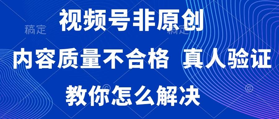 视频号非原创，内容质量不合格，需要真人验证，教你怎么解决 - 小辰精品|源码站™