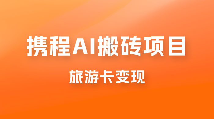 携程 AI 搬砖+旅游卡变现，单账号月收益保底 5000+，可矩阵 - 小辰精品|源码站™