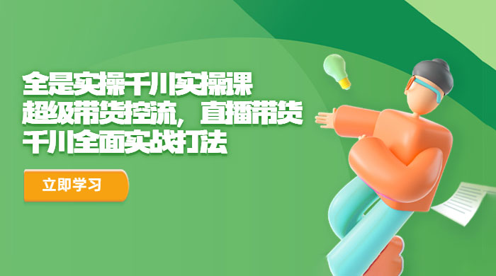 全是实操千川实操课：超级带货控流，直播带货，千川全面实战打法 - 小辰精品|源码站™