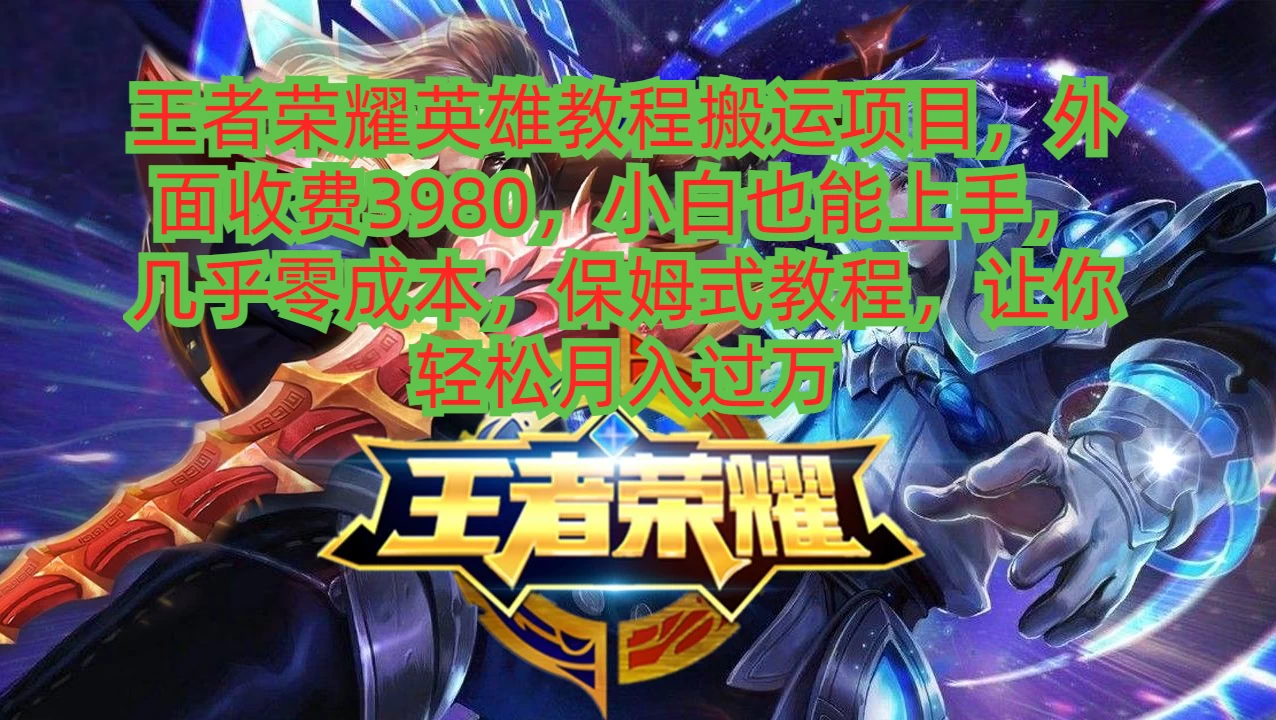 王者荣耀英雄教程搬运项目，小白也能上手，几乎零成本，保姆式教程，让你轻松月入过万 - 小辰精品|源码站™