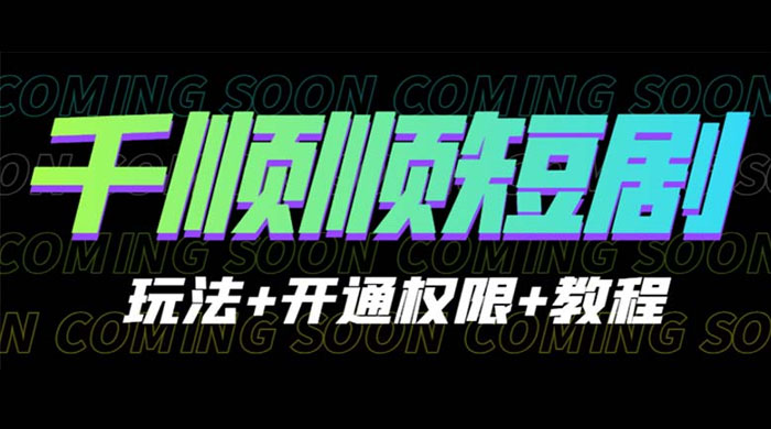 千顺顺短剧项目：开通权限玩法教程 - 小辰精品|源码站™