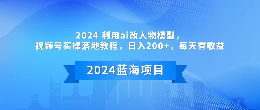 2024 利用AI改人物模型，视频号实操落地教程，日入200+，每天有收益 - 小辰精品|源码站™