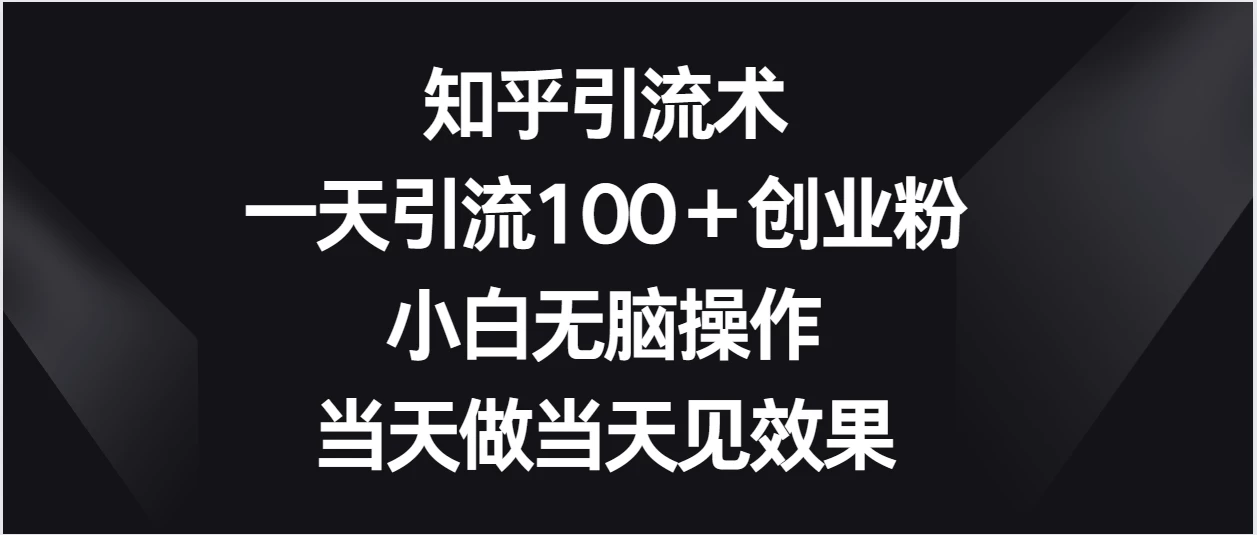 知乎引流术，一天引流100＋创业粉，小白无脑操作，当天做当天见效果 - 小辰精品|源码站™