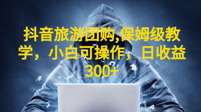 抖音旅游团购项目：保姆级教学，小白可操作（附教程+素材） - 小辰精品|源码站™