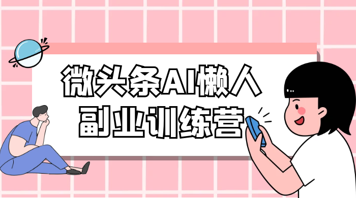 微头条 AI 懒人副业训练营 6.0 傻瓜式写作掘金项目 - 小辰精品|源码站™