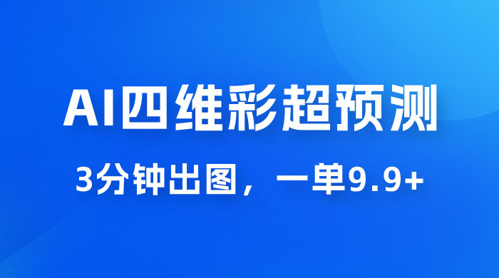 AI 四维彩超预测玩法拆解，一单 9.9~98，3 分钟出图，一天最高变现 1000+ - 小辰精品|源码站™