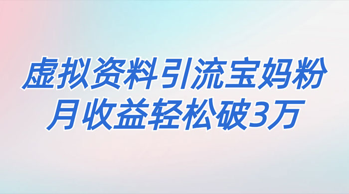 一个月引流 2000 宝妈粉，通过宝宝辅食虚拟资料月入 3W+ 小白也可轻松上手 - 小辰精品|源码站™