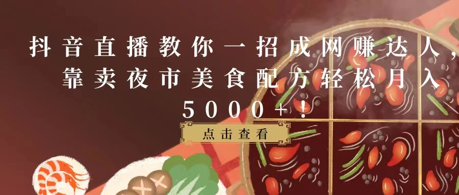 抖音直播教你一招成网赚达人，靠卖夜市美食配方轻松月入5000+！ - 小辰精品|源码站™