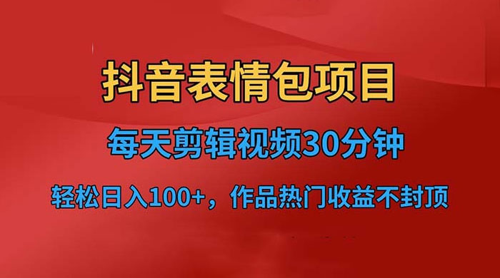 抖音表情包项目：每天剪辑表情包上传短视频平台，日入 3 位数 已实操跑通 - 小辰精品|源码站™
