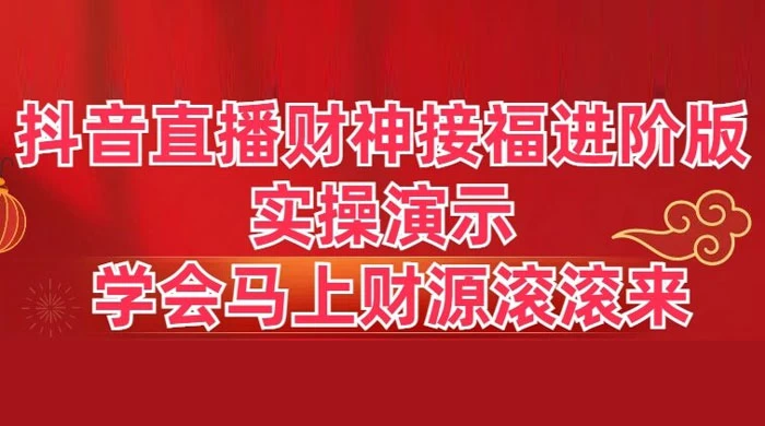 抖音直播财神接福进阶版 实操演示 学会马上财源滚滚来 - 小辰精品|源码站™