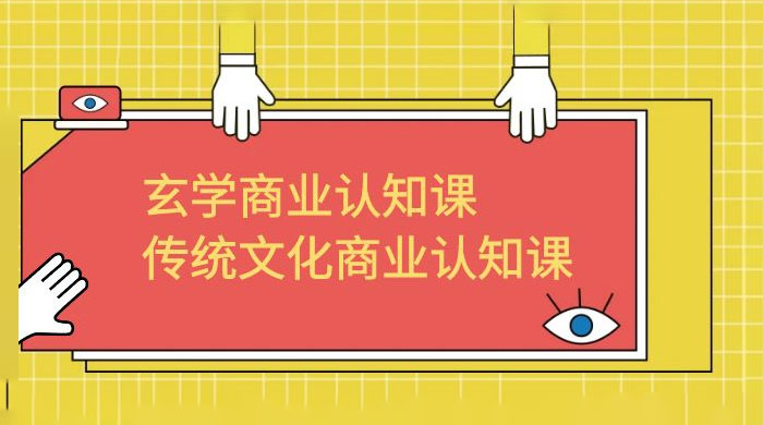 玄学 · 商业认知课：传统文化商业认知课（共 43 节课） - 小辰精品|源码站™