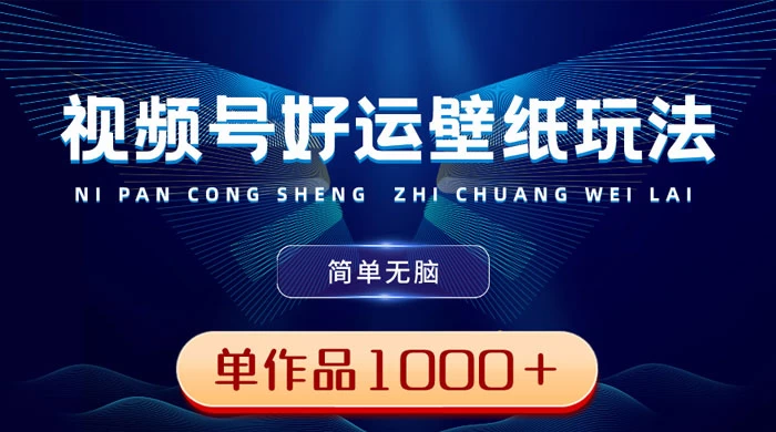 视频号好运壁纸玩法，简单无脑 ，发一个爆一个，单作品收益 1000＋ - 小辰精品|源码站™