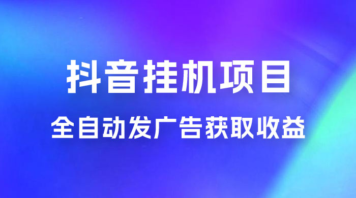 抖音挂机项目，全自动发广告获取收益，全程不需要参与，坐等收益，一天 1~500 不等 - 小辰精品|源码站™