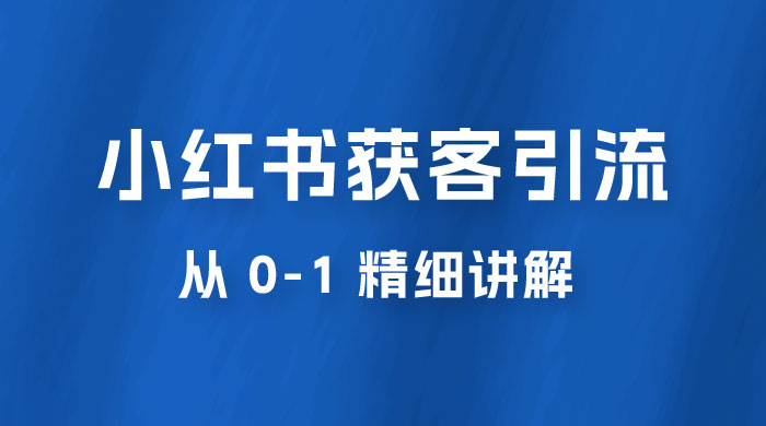 小红书获客引流，从 0-1 精细讲解 - 小辰精品|源码站™