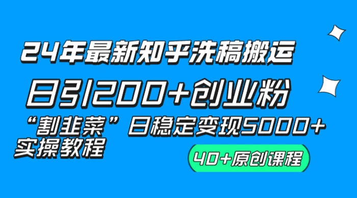 24 年最新知乎洗稿日引 200+ 创业粉“割韭菜”日稳定变现 5000+ 实操教程 - 小辰精品|源码站™