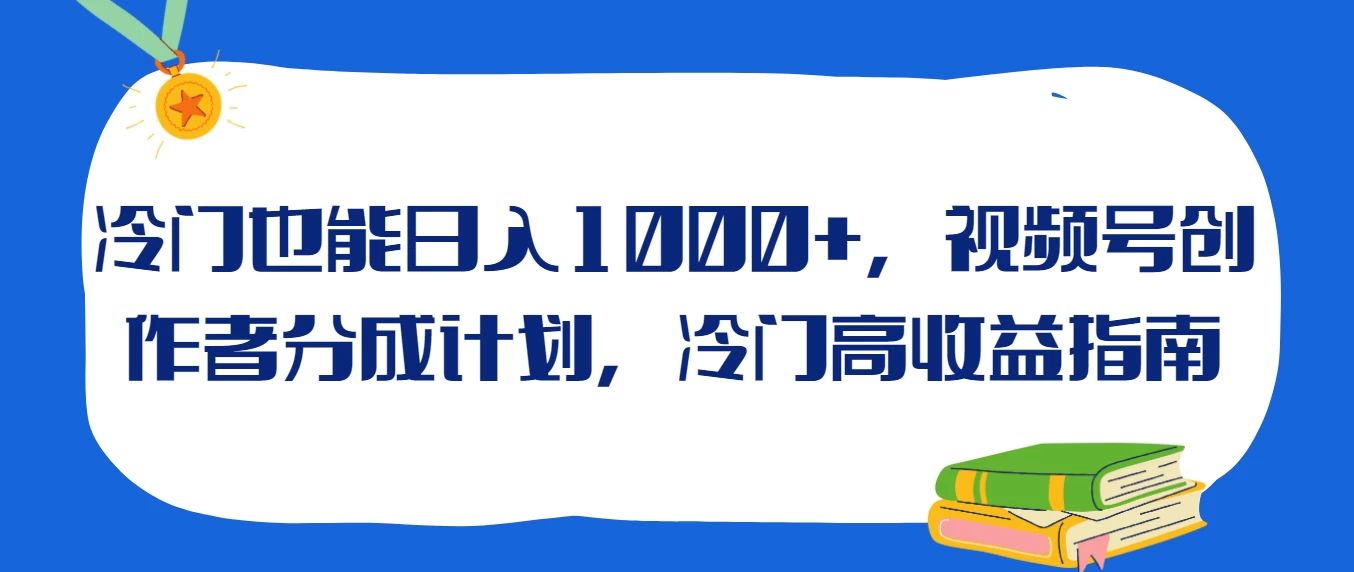 冷门也能日入1000+，视频号创作者分成计划，冷门高收益指南 - 小辰精品|源码站™