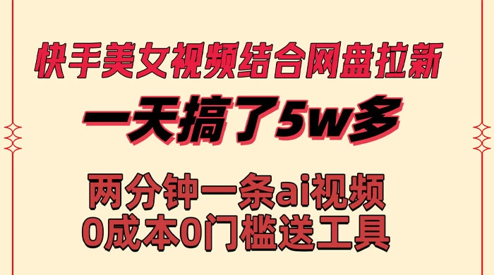 快手美女视频结合网盘拉新，一天搞了 50000 两分钟一条 AI 原创视频 - 小辰精品|源码站™