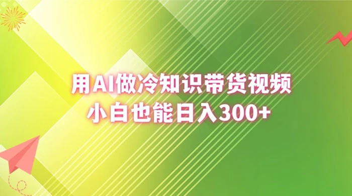 用 AI 做冷知识视频带货，小白也能日入300+ - 小辰精品|源码站™