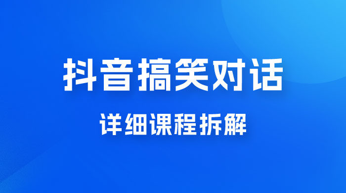 抖音搞笑对话项目：聊聊天就能月入过万？外卖收费 2998，详细课程拆解 - 小辰精品|源码站™