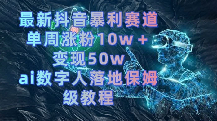最新抖音暴利赛道，单周涨粉 10w+ 变现 50w 的 AI 数字人落地保姆级教程 - 小辰精品|源码站™