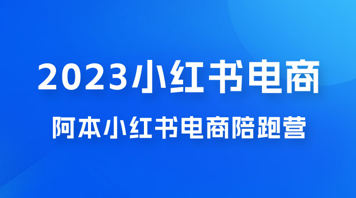 2023 阿本小红书电商陪跑营 4.0，保姆级教程，新手也可月入 3W+ - 小辰精品|源码站™