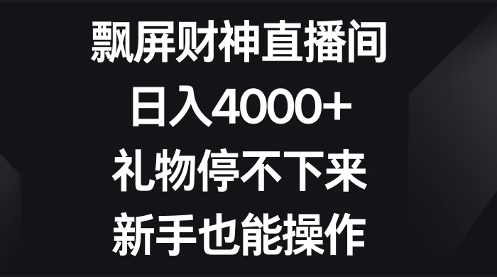 飘屏财神直播间，日入4000+，礼物停不下来，新手也能操作 - 小辰精品|源码站™