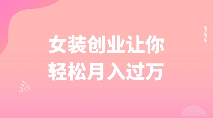 逆袭人生，女装创业让你轻松月入过万 - 小辰精品|源码站™