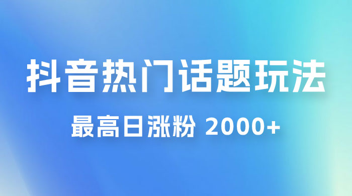 抖音热门话题玩法 2.0 ，最高日涨粉 2000+ - 小辰精品|源码站™