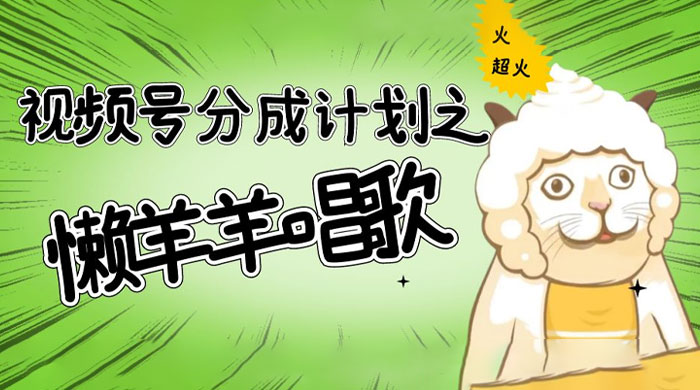视频号分成计划之懒羊羊唱歌，羊村的羊唱歌号爆火，操作简单，收益轻松破千 - 小辰精品|源码站™