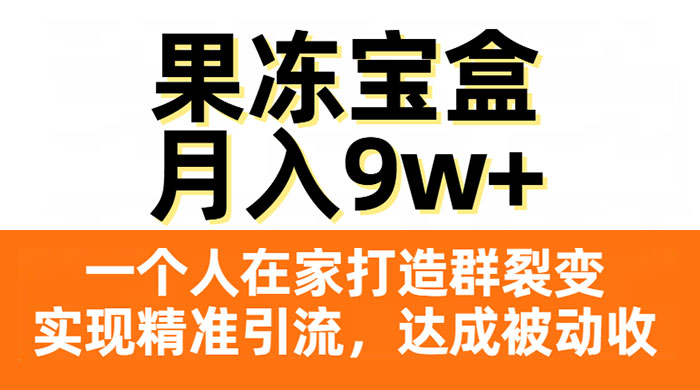 果冻宝盒，一个人在家打造群裂变，实现精准引流，达成被动收入，月入9w+ - 小辰精品|源码站™