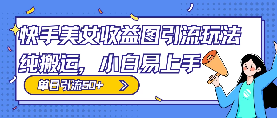 快手美女收益图组合引流玩法，小白易上手，单日引流50+ - 小辰精品|源码站™