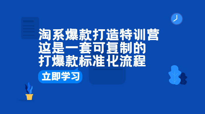 淘系爆款打造特训营：这是一套可复制的打爆款标准化流程 - 小辰精品|源码站™