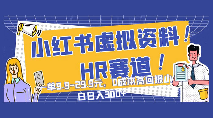 小红书虚拟 HR 资料赛道，一单 9.9-29.9 元，0 成本高回报，小白也可日入 300+ - 小辰精品|源码站™