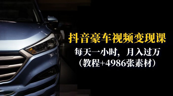 抖音豪车视频变现分享课：每天一小时，月入过万（附 4986 张素材） - 小辰精品|源码站™
