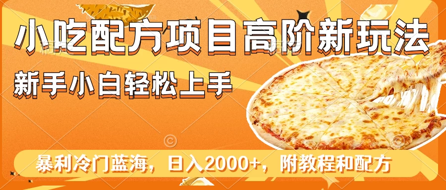 小吃配方项目高阶新玩法，新手小白轻松上手，暴利冷门蓝海，日入2000+ - 小辰精品|源码站™