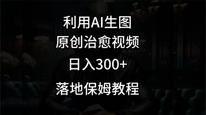 利用AI生图做成治愈视频，仅靠一张图片日入300+，附保姆级教程 - 小辰精品|源码站™