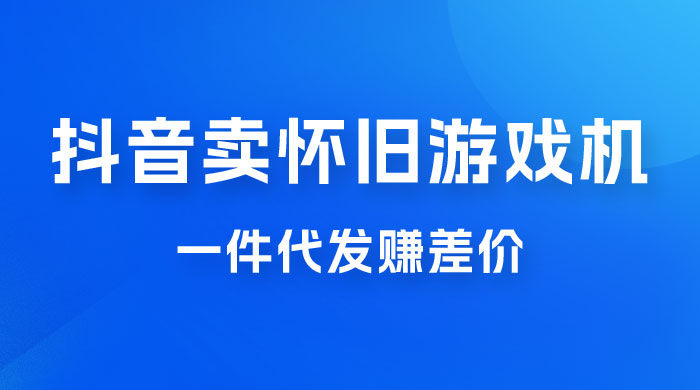 抖音卖怀旧游戏机，一件代发赚差价，爆单一天 300+ - 小辰精品|源码站™