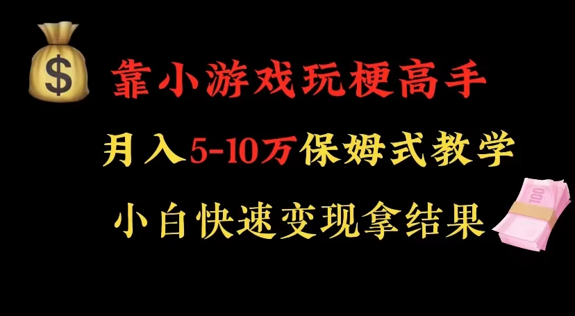 靠小游戏玩梗高手月入 5-10 暴力变现快速拿结果 - 小辰精品|源码站™