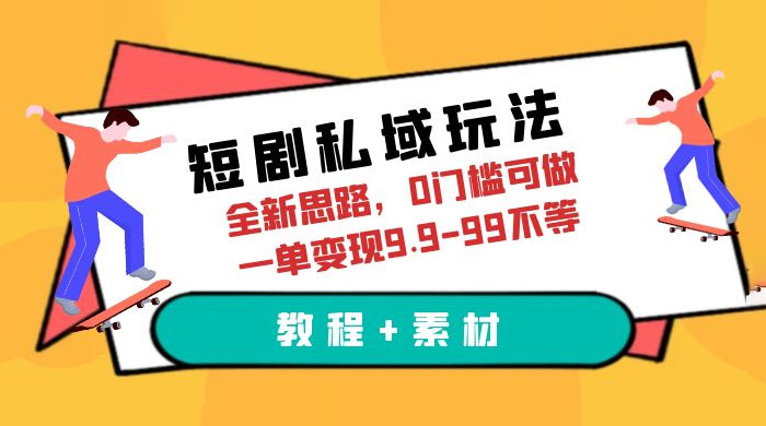 短剧私域玩法：全新思路，0 门槛，一单变现 9.9~99（教程+素材） - 小辰精品|源码站™
